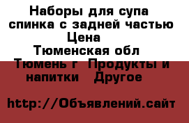 Наборы для супа (спинка с задней частью)  › Цена ­ 35 - Тюменская обл., Тюмень г. Продукты и напитки » Другое   